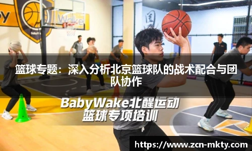 篮球专题：深入分析北京篮球队的战术配合与团队协作