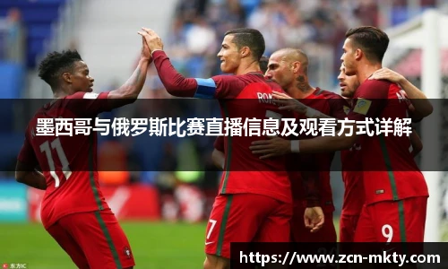 墨西哥与俄罗斯比赛直播信息及观看方式详解