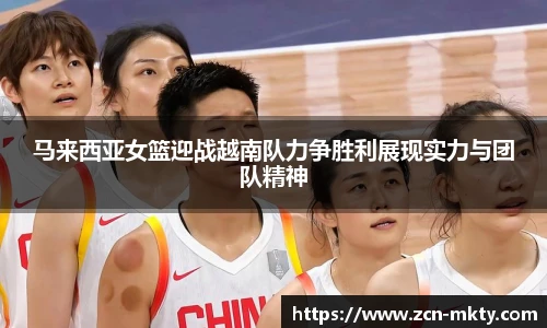 马来西亚女篮迎战越南队力争胜利展现实力与团队精神