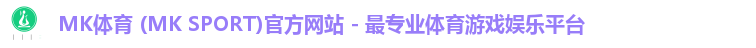 MK体育 (MK SPORT)官方网站 - 最专业体育游戏娱乐平台